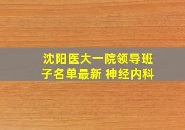 沈阳医大一院领导班子名单最新 神经内科